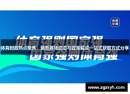 体育时政热点聚焦：最新赛场动态与政策解读一站式获取方式分享